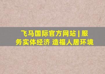 飞马国际官方网站 | 服务实体经济 造福人居环境